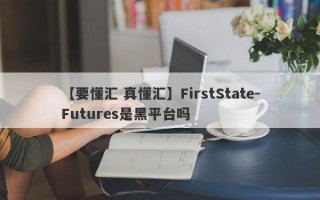 【要懂汇 真懂汇】FirstState-Futures是黑平台吗
