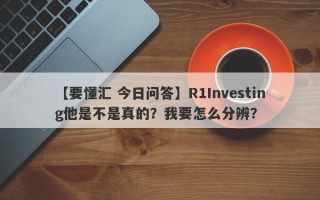 【要懂汇 今日问答】R1Investing他是不是真的？我要怎么分辨？
