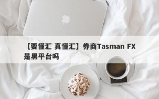 【要懂汇 真懂汇】券商Tasman FX是黑平台吗
