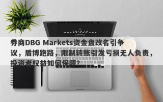 券商DBG Markets资金盘改名引争议，盾博跑路，限制转账引发亏损无人负责，投资者权益如何保障？