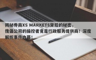 揭秘券商XS MARKETS背后的秘密，傀儡公司的操控者竟是行政服务提供商！深度解析事件内幕！