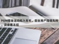 PGM赠金活动陷入危机，首批用户提现失败，资金遭冻结