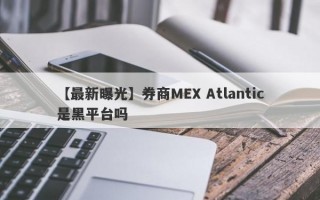 【最新曝光】券商MEX Atlantic是黑平台吗
