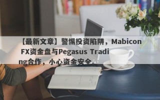 【最新文章】警惕投资陷阱，Mabicon FX资金盘与Pegasus Trading合作，小心资金安全。