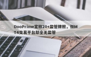 DooPrime宣称20+监管牌照，但MT4交易平台却全无监管