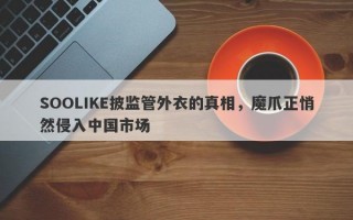 SOOLIKE披监管外衣的真相，魔爪正悄然侵入中国市场