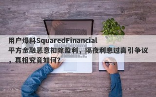 用户爆料SquaredFinancial平方金融恶意扣除盈利，隔夜利息过高引争议，真相究竟如何？