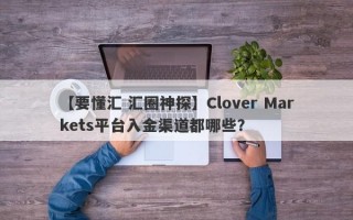 【要懂汇 汇圈神探】Clover Markets平台入金渠道都哪些？
