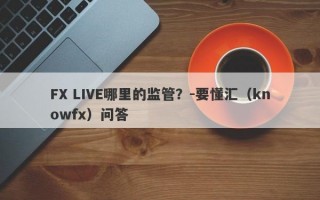 FX LIVE哪里的监管？-要懂汇（knowfx）问答