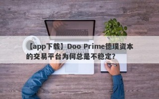 【app下载】Doo Prime德璞资本的交易平台为何总是不稳定？