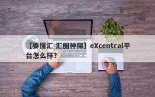 【要懂汇 汇圈神探】eXcentral平台怎么样？
