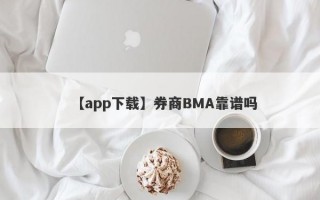 【app下载】券商BMA靠谱吗
