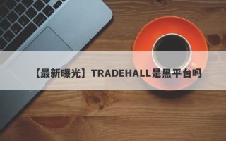 【最新曝光】TRADEHALL是黑平台吗
