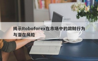 揭示Roboforex在市场中的敛财行为与潜在风险