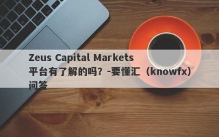 Zeus Capital Markets平台有了解的吗？-要懂汇（knowfx）问答