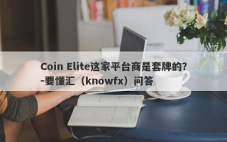 Coin Elite这家平台商是套牌的？-要懂汇（knowfx）问答