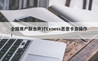 全国用户联合声讨Exness恶意卡盘操作！