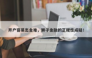 开户容易出金难，狮子金融的正规性成疑！