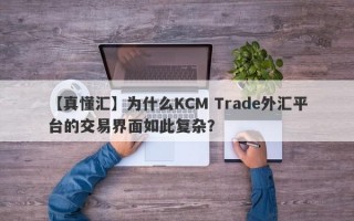 【真懂汇】为什么KCM Trade外汇平台的交易界面如此复杂？