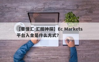 【要懂汇 汇圈神探】Ec Markets平台入金是什么方式？
