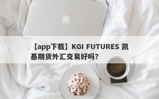 【app下载】KGI FUTURES 凯基期货外汇交易好吗？
