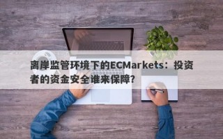 离岸监管环境下的ECMarkets：投资者的资金安全谁来保障？