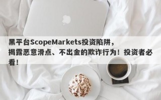 黑平台ScopeMarkets投资陷阱，揭露恶意滑点、不出金的欺诈行为！投资者必看！