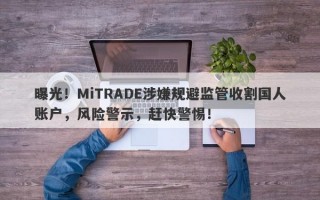 曝光！MiTRADE涉嫌规避监管收割国人账户，风险警示，赶快警惕！