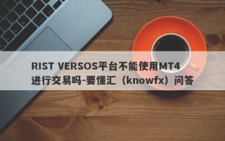 RIST VERSOS平台不能使用MT4进行交易吗-要懂汇（knowfx）问答