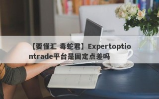 【要懂汇 毒蛇君】Expertoptiontrade平台是固定点差吗
