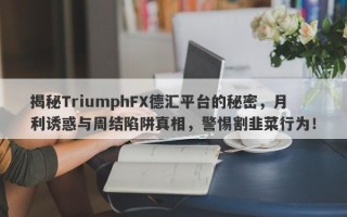 揭秘TriumphFX德汇平台的秘密，月利诱惑与周结陷阱真相，警惕割韭菜行为！