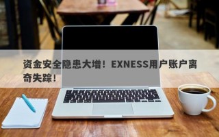 资金安全隐患大增！EXNESS用户账户离奇失踪！