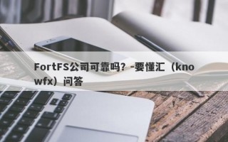 FortFS公司可靠吗？-要懂汇（knowfx）问答