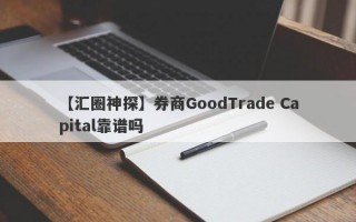 【汇圈神探】券商GoodTrade Capital靠谱吗
