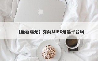 【最新曝光】券商MIFX是黑平台吗
