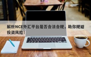 解析NCE外汇平台是否合法合规，助你规避投资风险！