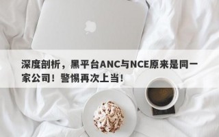 深度剖析，黑平台ANC与NCE原来是同一家公司！警惕再次上当！