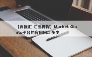 【要懂汇 汇圈神探】Market Giants平台的官网网址多少
