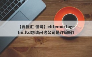 【要懂汇 懂哥】elitemortagefin.ltd想请问这公司是诈骗吗？
