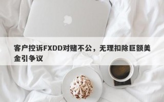 客户控诉FXDD对赌不公，无理扣除巨额美金引争议