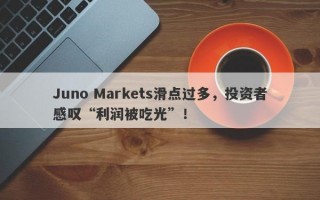 Juno Markets滑点过多，投资者感叹“利润被吃光”！