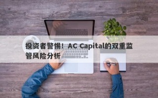 投资者警惕！AC Capital的双重监管风险分析