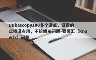 Dukascopy100多个滑点，设置的止损没有用，不给解决问题-要懂汇（knowfx）问答