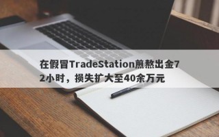 在假冒TradeStation煎熬出金72小时，损失扩大至40余万元