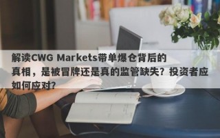 解读CWG Markets带单爆仓背后的真相，是被冒牌还是真的监管缺失？投资者应如何应对？