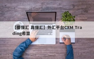 【要懂汇 真懂汇】外汇平台CXM Trading希盟
