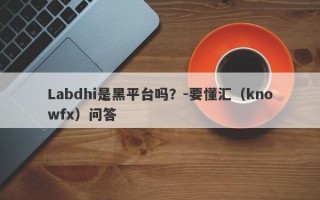 Labdhi是黑平台吗？-要懂汇（knowfx）问答