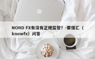 NORD FX有没有正规监管？-要懂汇（knowfx）问答