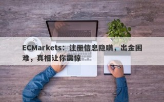 ECMarkets：注册信息隐瞒，出金困难，真相让你震惊