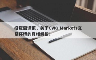 投资需谨慎，关于CWG Markets交易环境的真相解析！